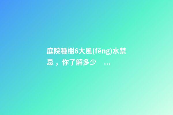 庭院種樹6大風(fēng)水禁忌，你了解多少？